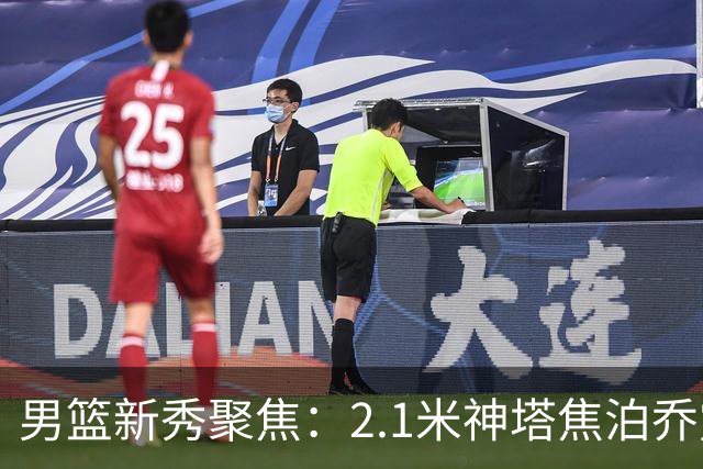 男篮新秀聚焦：2.1米神塔焦泊乔露头角，广东重建带来新机遇
